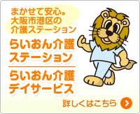まかせて安心。大阪市港区の介護ステーション「らいおん介護ステーション」「らいおん介護デイサービス」